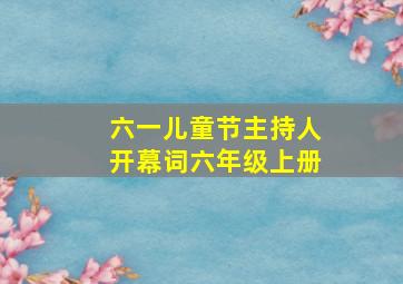 六一儿童节主持人开幕词六年级上册