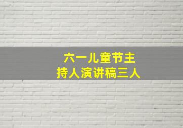 六一儿童节主持人演讲稿三人