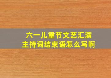 六一儿童节文艺汇演主持词结束语怎么写啊