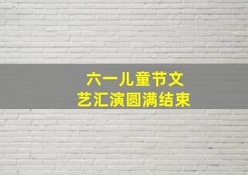 六一儿童节文艺汇演圆满结束