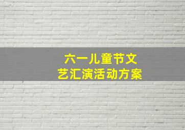 六一儿童节文艺汇演活动方案