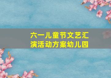 六一儿童节文艺汇演活动方案幼儿园