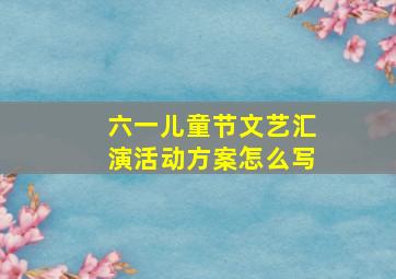 六一儿童节文艺汇演活动方案怎么写