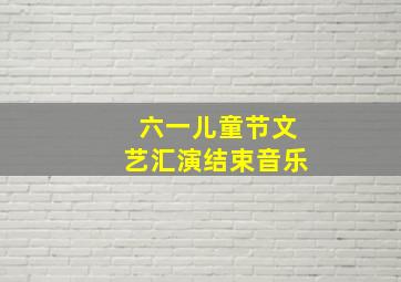 六一儿童节文艺汇演结束音乐