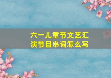 六一儿童节文艺汇演节目串词怎么写