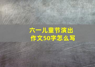 六一儿童节演出作文50字怎么写