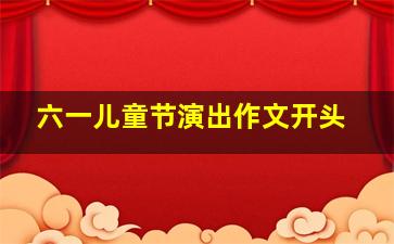 六一儿童节演出作文开头