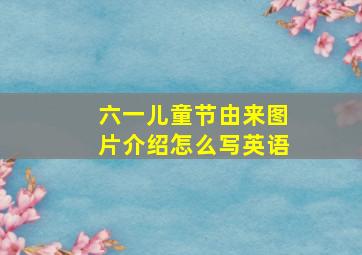 六一儿童节由来图片介绍怎么写英语