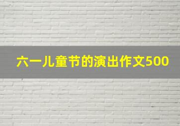 六一儿童节的演出作文500