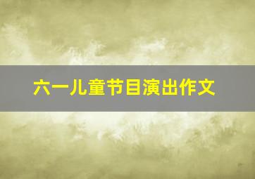 六一儿童节目演出作文