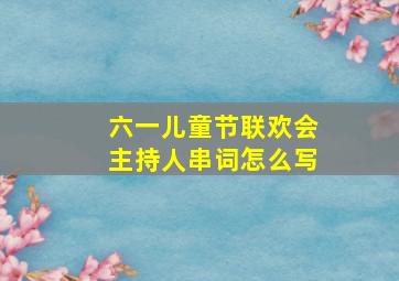 六一儿童节联欢会主持人串词怎么写