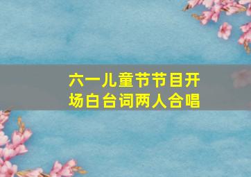 六一儿童节节目开场白台词两人合唱