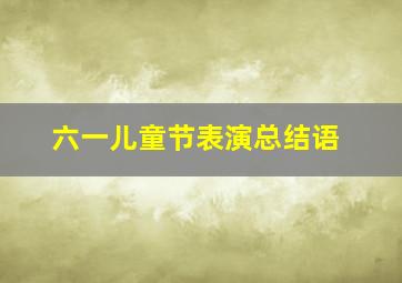 六一儿童节表演总结语