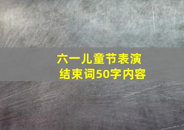 六一儿童节表演结束词50字内容