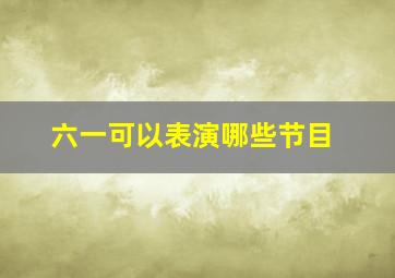 六一可以表演哪些节目