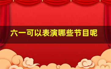 六一可以表演哪些节目呢