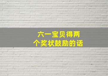 六一宝贝得两个奖状鼓励的话