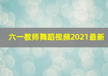 六一教师舞蹈视频2021最新