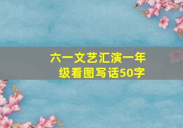 六一文艺汇演一年级看图写话50字