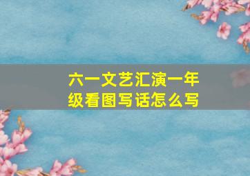 六一文艺汇演一年级看图写话怎么写