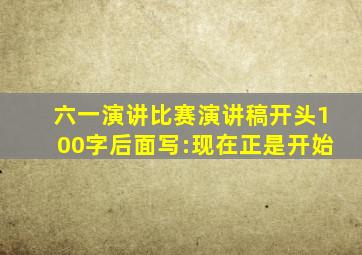 六一演讲比赛演讲稿开头100字后面写:现在正是开始