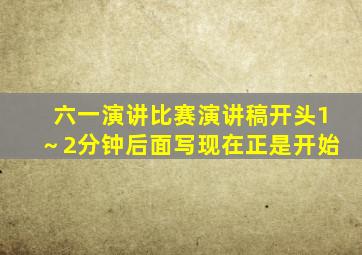 六一演讲比赛演讲稿开头1～2分钟后面写现在正是开始