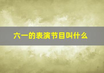 六一的表演节目叫什么