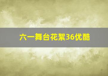 六一舞台花絮36优酷