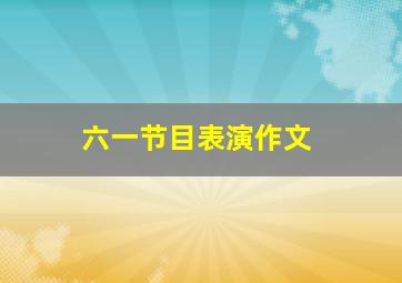 六一节目表演作文