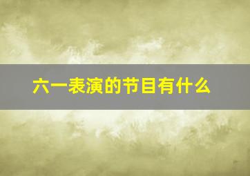 六一表演的节目有什么