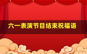 六一表演节目结束祝福语