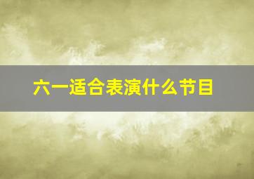 六一适合表演什么节目