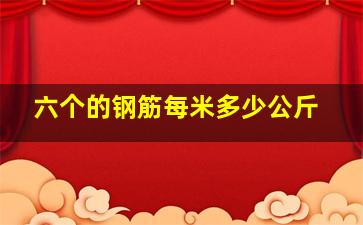 六个的钢筋每米多少公斤