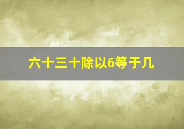 六十三十除以6等于几