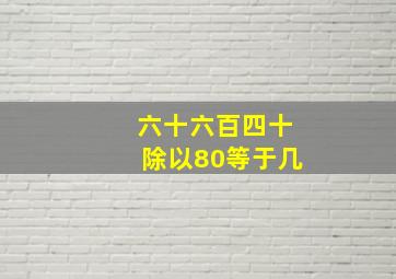 六十六百四十除以80等于几