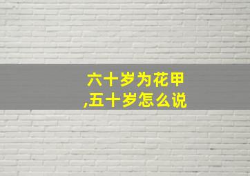 六十岁为花甲,五十岁怎么说