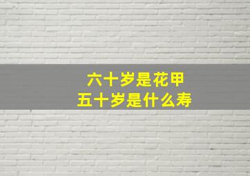 六十岁是花甲五十岁是什么寿