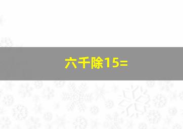 六千除15=