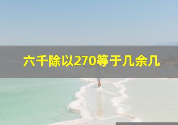 六千除以270等于几余几