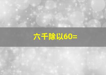 六千除以60=