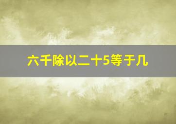 六千除以二十5等于几