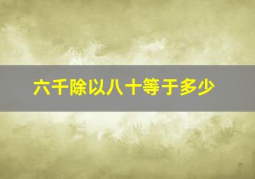 六千除以八十等于多少