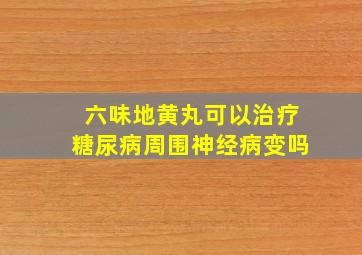 六味地黄丸可以治疗糖尿病周围神经病变吗