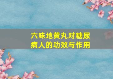 六味地黄丸对糖尿病人的功效与作用