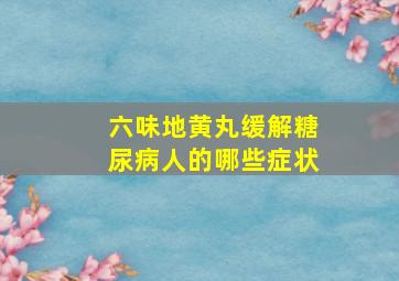 六味地黄丸缓解糖尿病人的哪些症状