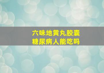 六味地黄丸胶囊糖尿病人能吃吗