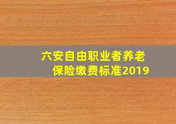 六安自由职业者养老保险缴费标准2019