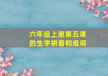 六年级上册第五课的生字拼音和组词