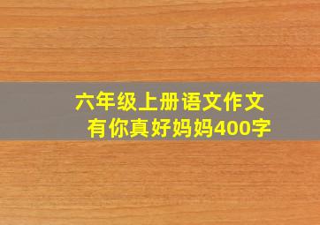 六年级上册语文作文有你真好妈妈400字