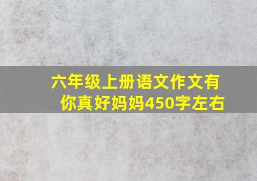 六年级上册语文作文有你真好妈妈450字左右